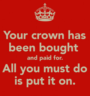 Your crown has been bought and paid for. All you must do is put it on ...