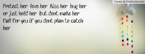 her love her kiss her hug her or just hold her but don't make her ...