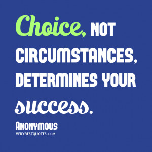 success quotes, circumstances quotes, choice quotes, Choice, not ...