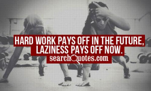 Hard work pays off in the future, laziness pays off now.