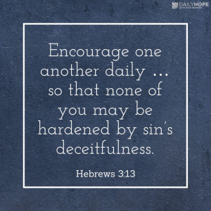 Encourage one another daily … so that none of you may be hardened by ...