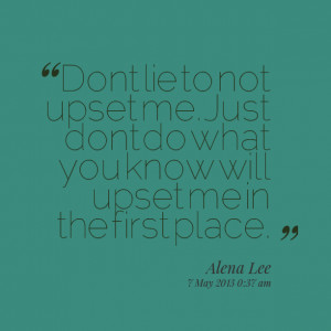 Quotes Picture: dont lie to not upset me just dont do what you know ...