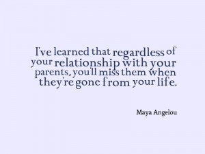 ... ll miss them when they’re gone from your life.” – Maya Angelou