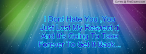 Dont Hate You ,You Just Lost My Respect :( And It's Going To Take ...