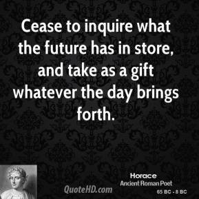 Horace - Cease to inquire what the future has in store, and take as a ...