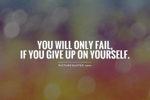 You will only fail, if you give up on yourself Picture Quote #1