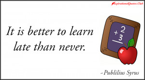 Learn to see in another's calamity the ills which you should avoid.