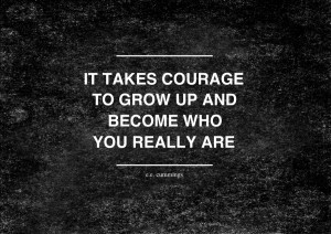 It Takes Courage to Grow Up and Become Who You Really Are”