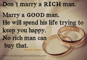 Don’t marry a rich man. Marry a good man. He will spend his life ...