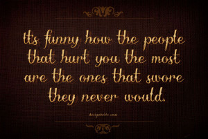 It’s funny how the people that hurt you the most are the ones that ...
