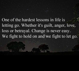 ... . Change is never easy. We fight to hold on and we fight to let go