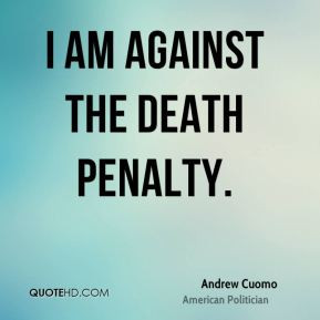 am against the death penalty.
