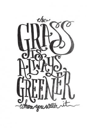 The grass is always greener where you water it.