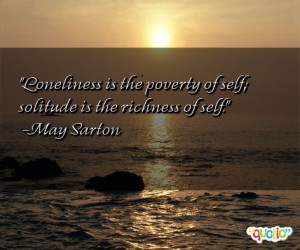 Loneliness is the poverty of self; solitude is the richness of self ...