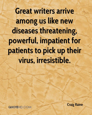 Great writers arrive among us like new diseases threatening, powerful ...