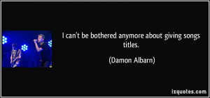 can't be bothered anymore about giving songs titles. - Damon Albarn