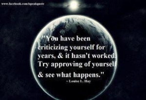 ... worked. Try approving of yourself and see what happens.~ Louise L. Hay