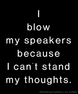 Blow My Speakers Because I Can’t Stand My Thoughts ~ Music Quote