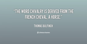 The word Chivalry is derived from the French cheval, a horse.”