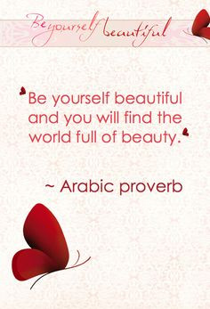 ... beautiful and you will find the world full of beauty - Arabic proverb