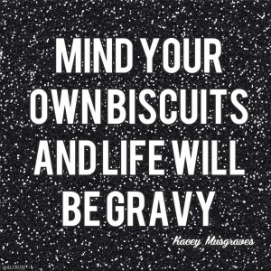 Mind your own biscuits and life will be gravy.