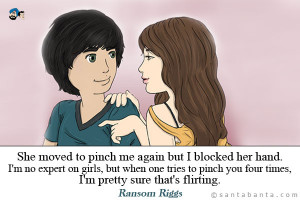 ... one tries to pinch you four times, I'm pretty sure that's flirting