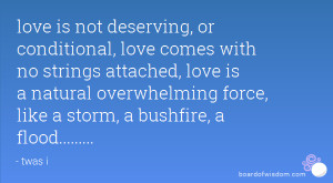 love is not deserving, or conditional, love comes with no strings ...