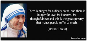 ... is the great poverty that makes people suffer so much. - Mother Teresa