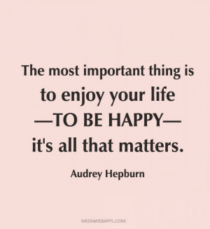 ... thing is to enjoy your life - to be happy - it's all that matters
