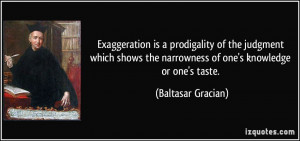 ... the narrowness of one's knowledge or one's taste. - Baltasar Gracian