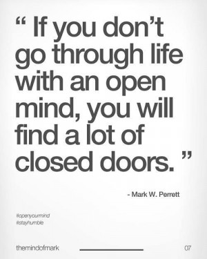 If you don't go through life with an open mind, you will find a lot of ...