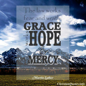 The law works fear and wrath; grace works hope and mercy.