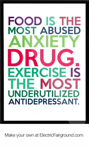 Food is the most abused anxiety drug. Exercise is the most ...