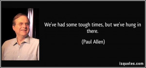 We've had some tough times, but we've hung in there. - Paul Allen
