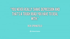 ... shake depression and that's a tough road you have to deal with