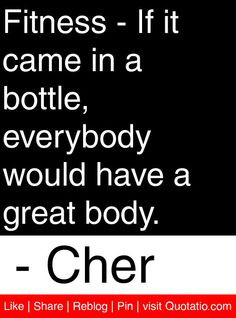 bottle, everybody would have a great body. - Cher #quotes #quotations ...