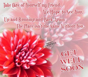 ... Care of Yourself My Friend,We Hope to See You ~ Get Well Soon Quote