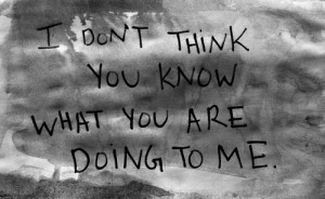 Don’t Think You Know What You Are Doing To Me ~ Break Up Quote