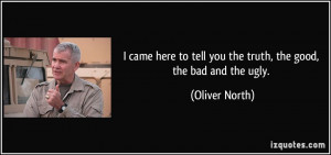 ... to tell you the truth, the good, the bad and the ugly. - Oliver North