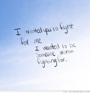wanted you to fight for me I wanted to be someone worth fighting for