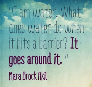 am water. What does water do when it hit a barrier? It goes around ...