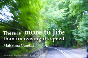 There is more to life than increasing its speed. Mahatma Gandhi quotes