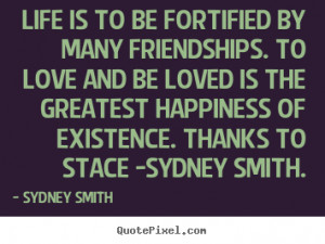 Life is to be fortified by many friendships. To love and be loved is ...