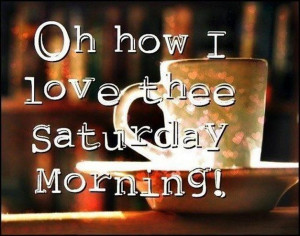 Oh how I love thee Saturday Morning!