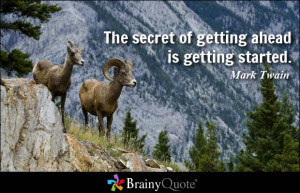The secret of getting ahead is getting started. - Mark Twain