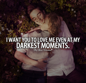 Boyfriend Quotes - I want you to love me even at my darkest moments