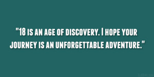 18 is an age of discovery. I hope your journey is an unforgettable ...