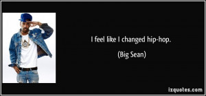 feel like I changed hip-hop. - Big Sean