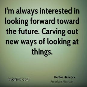 Herbie Hancock I 39 m always interested in looking forward toward the