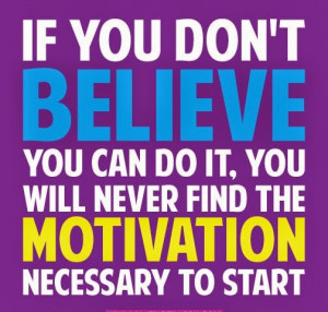 If you don't believe you can do it you will never find the motivation ...